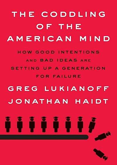 The Coddling of the American Mind: How Good Intentions and Bad Ideas Are Setting Up a Generation for Failure, Hardcover