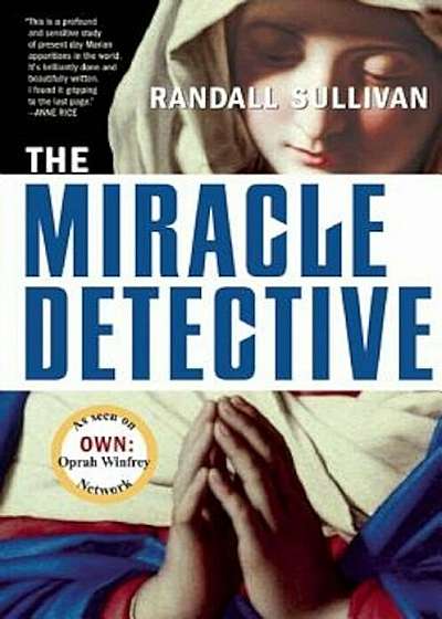 The Miracle Detective: An Investigative Reporter Sets Out to Examine How the Catholic Church Investigates Holy Visions and Discovers His Own, Paperback