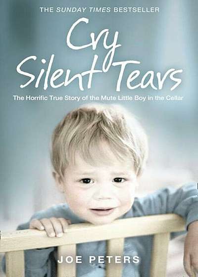 Cry Silent Tears: The Horrific True Story of the Mute Little Boy in the Cellar, Paperback