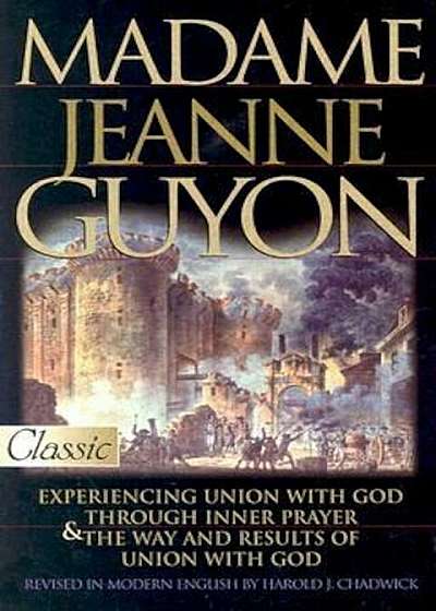 Madame Jeanne Guyon: Experiencing Union with God Through Inner Prayer & the Way and Rescues of Union with God, Paperback