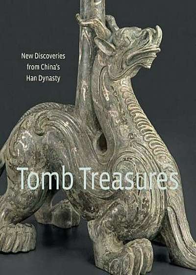 Tomb Treasures: New Discoveries from China's Han Dynasty, Hardcover