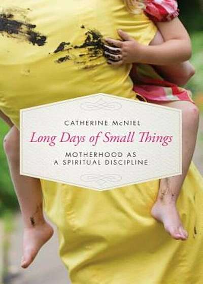 Long Days of Small Things: Motherhood as a Spiritual Discipline, Paperback