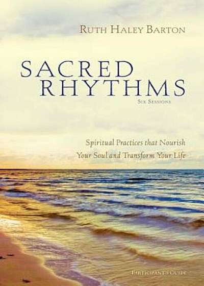 Sacred Rhythms Participant's Guide: Spiritual Practices That Nourish Your Soul and Transform Your Life, Paperback