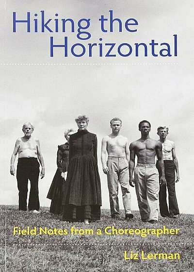Hiking the Horizontal: Field Notes from a Choreographer, Paperback