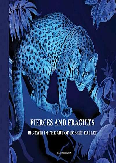 Fierce and Fragile: Big Cats in the Art of Robert Dallet, Hardcover