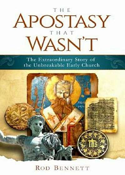 The Apostasy That Wasn't: The Extraordinary Story of the Unbreakable Early Church, Hardcover