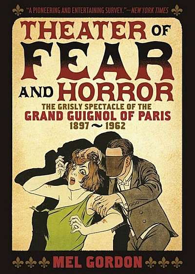 Theatre of Fear & Horror: Expanded Edition: The Grisly Spectacle of the Grand Guignol of Paris, 1897-1962, Paperback