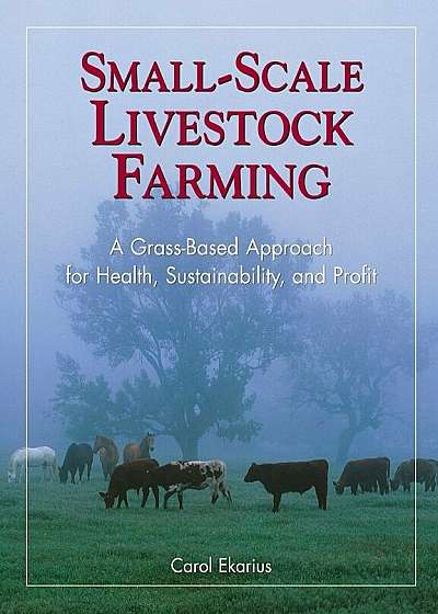 Small-Scale Livestock Farming: A Grass-Based Approach for Health, Sustainability, and Profit, Paperback