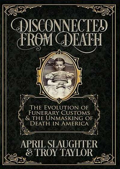 Disconnected from Death: The Evolution of Funerary Customs and the Unmasking of Death in America, Paperback