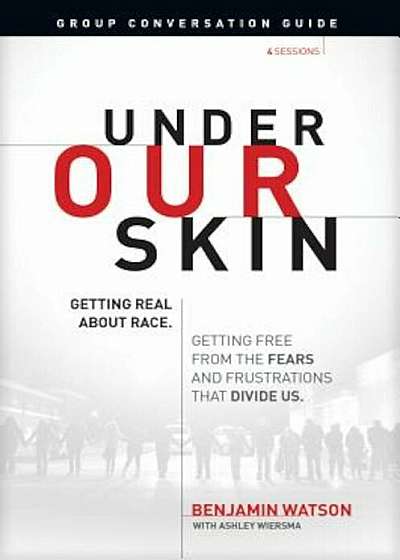 Under Our Skin Group Conversation Guide: Getting Real about Race. Getting Free from the Fears and Frustrations That Divide Us., Paperback