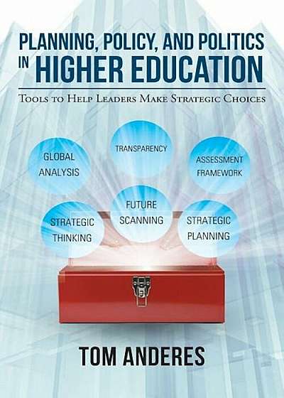 Planning, Policy, and Politics in Higher Education: Tools to Help Leaders Make Strategic Choices, Paperback