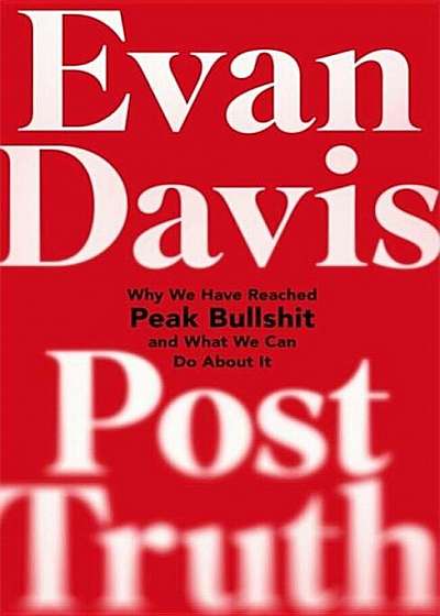 Post-Truth: Why We Have Reached Peak Bullshit and What We Can Do about It, Hardcover