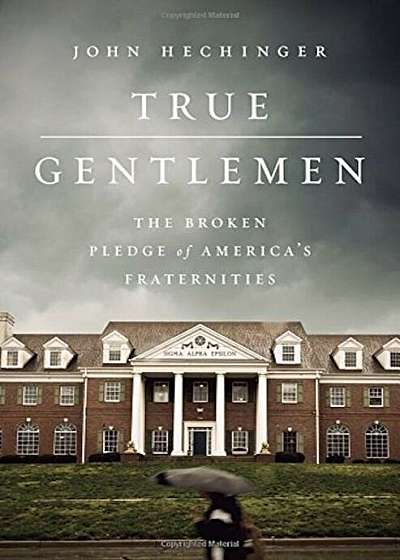 True Gentlemen: The Broken Pledge of America's Fraternities, Hardcover