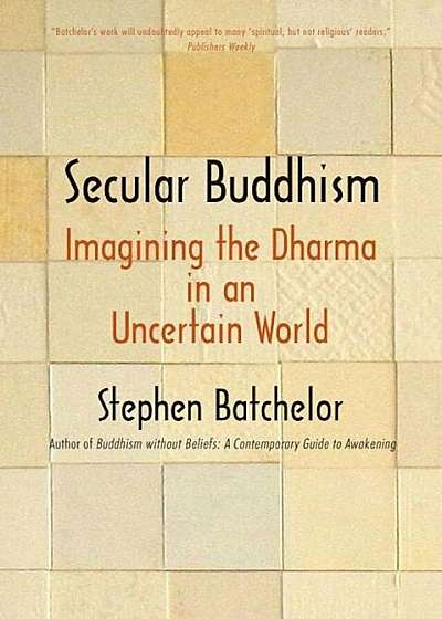 Secular Buddhism: Imagining the Dharma in an Uncertain World, Paperback