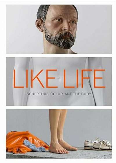 Like Life: Sculpture, Color, and the Body, Hardcover