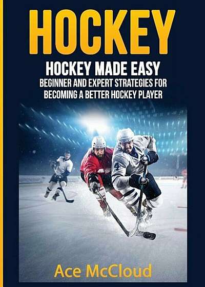 Hockey: Hockey Made Easy: Beginner and Expert Strategies for Becoming a Better Hockey Player, Paperback