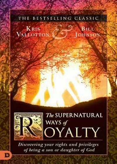The Supernatural Ways of Royalty: Discovering Your Rights and Privileges of Being a Son or Daughter of God, Paperback