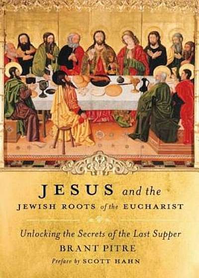 Jesus and the Jewish Roots of the Eucharist: Unlocking the Secrets of the Last Supper, Hardcover