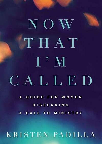 Now That I'm Called: A Guide for Women Discerning a Call to Ministry, Paperback