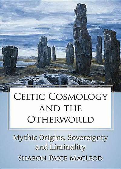 Celtic Cosmology and the Otherworld: Mythic Origins, Sovereignty and Liminality, Paperback