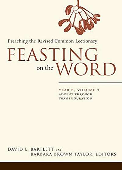 Feasting on the Word: Year B, Volume 1: Advent Through Transfiguration, Paperback