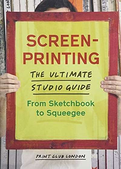 Screenprinting: The Ultimate Studio Guide from Sketchbook to Squeegee, Paperback
