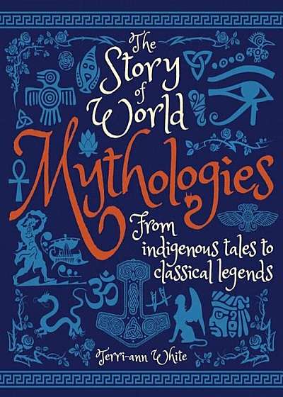 The Story of World Mythologies: From Indigenous Tales to Classical Legends, Hardcover