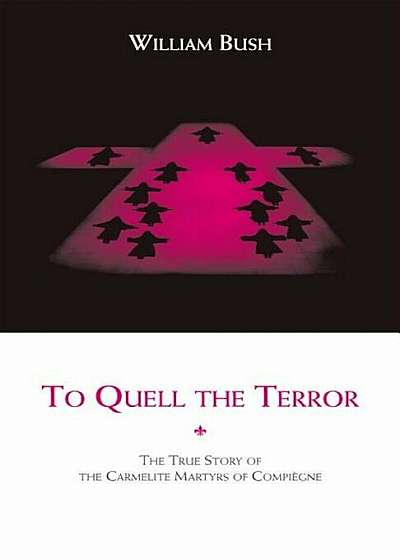 To Quell the Terror: The True Story of the Carmelite Martyrs of Compiegne, Paperback