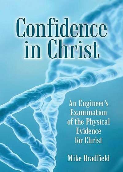 Confidence in Christ: An Engineer's Examination of the Physical Evidence for Christ, Paperback