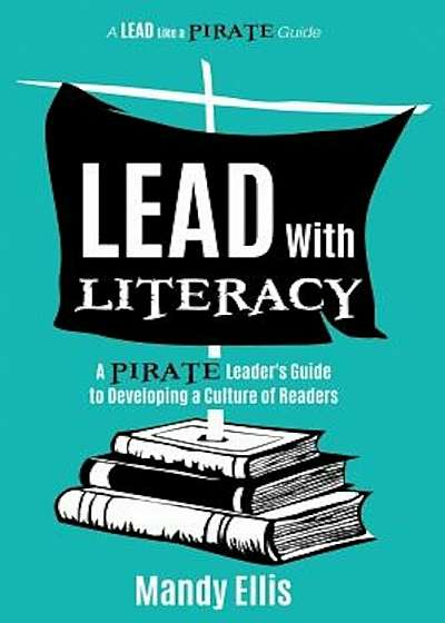 Lead with Literacy: A Pirate Leader's Guide to Developing a Culture of Readers, Paperback