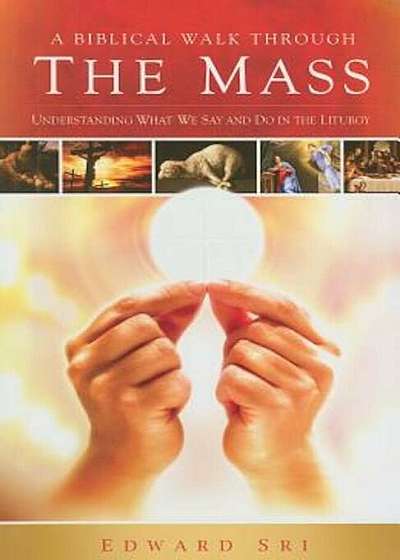 A Biblical Walk Through the Mass: Understanding What We Say and Do in the Liturgy, Paperback
