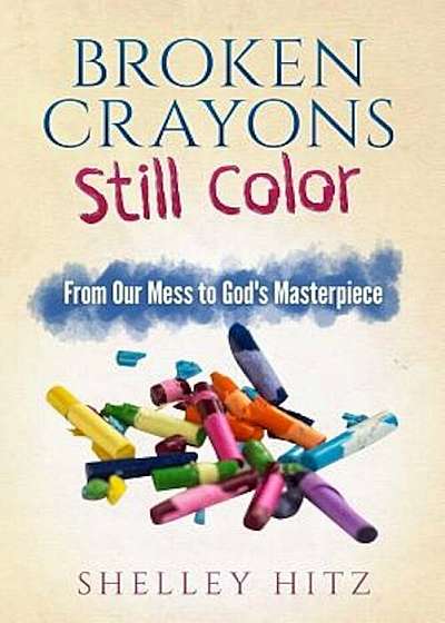 Broken Crayons Still Color: From Our Mess to God's Masterpiece, Paperback