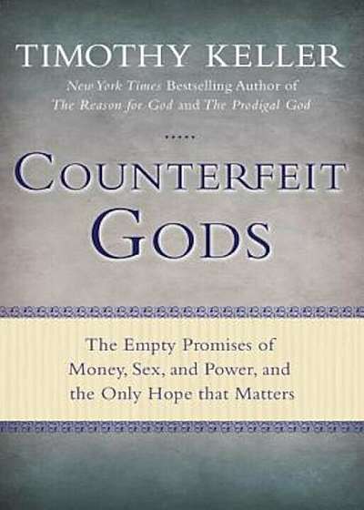 Counterfeit Gods: The Empty Promises of Money, Sex, and Power, and the Only Hope That Matters, Hardcover