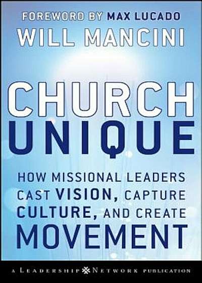 Church Unique: How Missional Leaders Cast Vision, Capture Culture, and Create Movement, Hardcover
