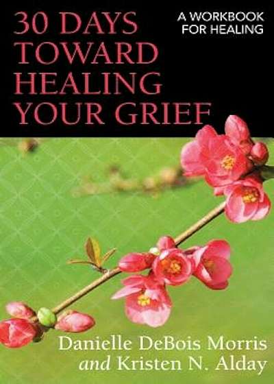 30 Days Toward Healing Your Grief: A Workbook for Healing, Paperback