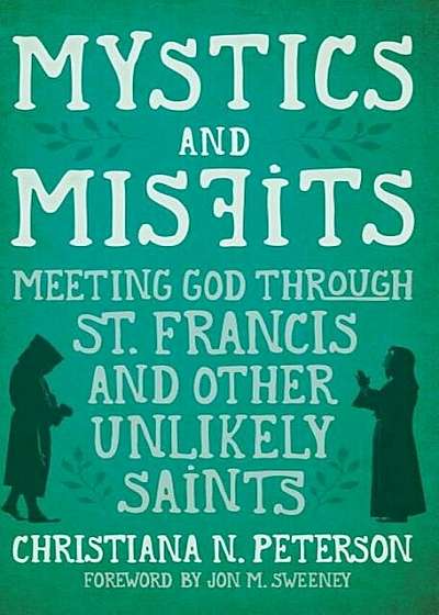 Mystics and Misfits, Hardcover: Meeting God Through St. Francis and Other Unlikely Saints, Hardcover