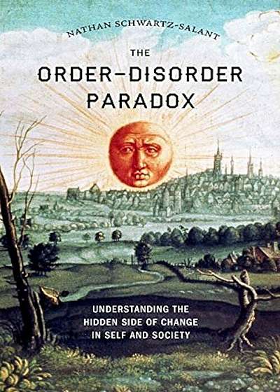 The Order-Disorder Paradox: Understanding the Hidden Side of Change in Self and Society, Paperback