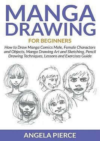 Manga Drawing for Beginners: How to Draw Manga Comics Male, Female Characters and Objects, Manga Drawing Art and Sketching, Pencil Drawing Techniqu, Paperback