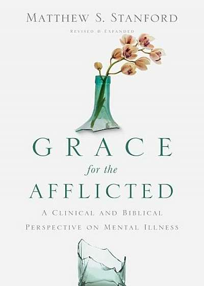 Grace for the Afflicted: A Clinical and Biblical Perspective on Mental Illness, Paperback