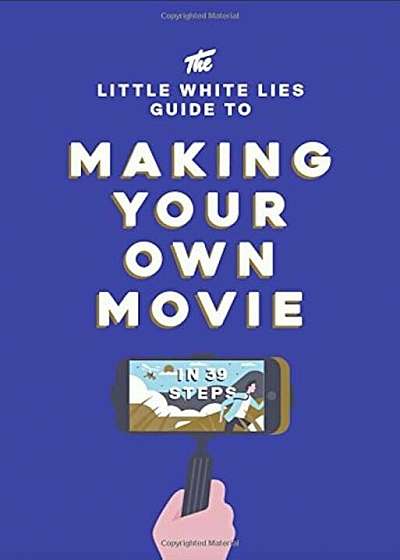 The Little White Lies Guide to Making Your Own Movie: In 39 Steps, Hardcover