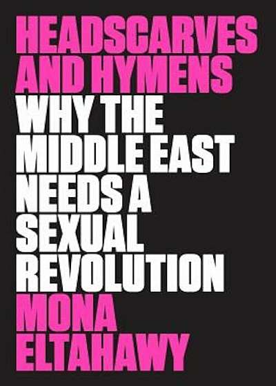 Headscarves and Hymens: Why the Middle East Needs a Sexual Revolution, Paperback