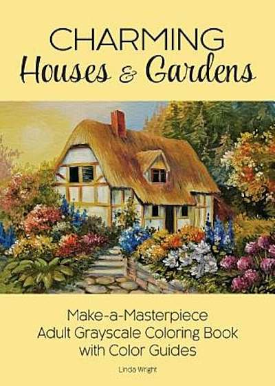 Charming Houses & Gardens: Make-A-Masterpiece Adult Grayscale Coloring Book with Color Guides, Paperback