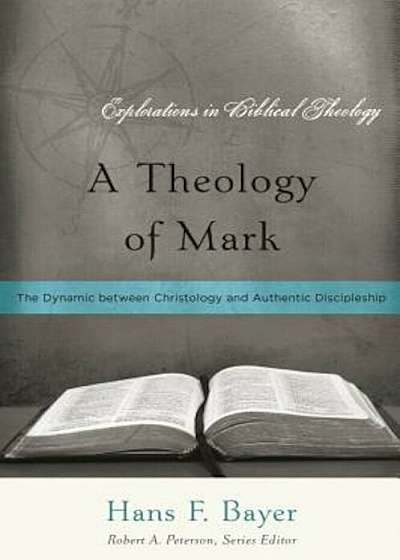 A Theology of Mark: The Dynamic Between Christology and Authentic Discipleship, Paperback
