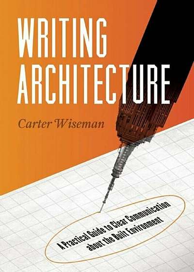 Writing Architecture: A Practical Guide to Clear Communication about the Built Environment, Paperback