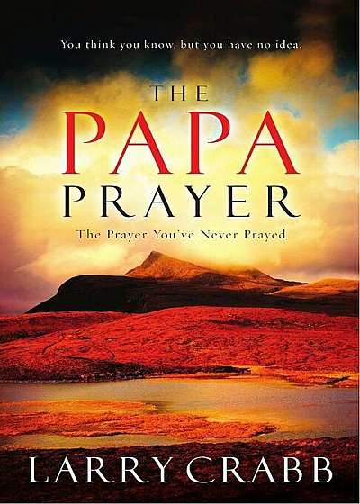 The Papa Prayer: The Prayer You've Never Prayed, Paperback