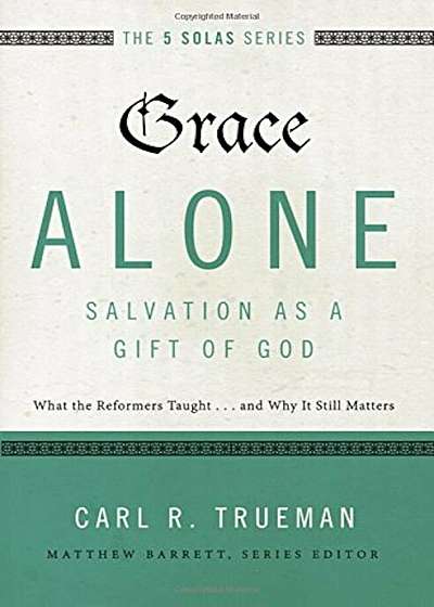 Grace Alone---Salvation as a Gift of God: What the Reformers Taught...and Why It Still Matters, Paperback
