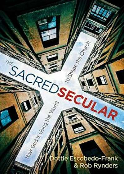 The Sacred Secular: How God Is Using the World to Shape the Church, Paperback