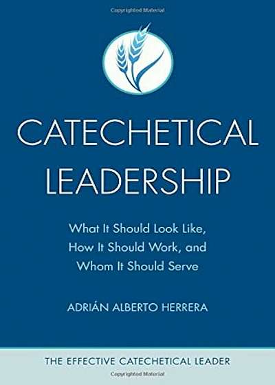 Catechetical Leadership: What It Should Look Like, How It Should Work, and Whom It Should Serve, Paperback
