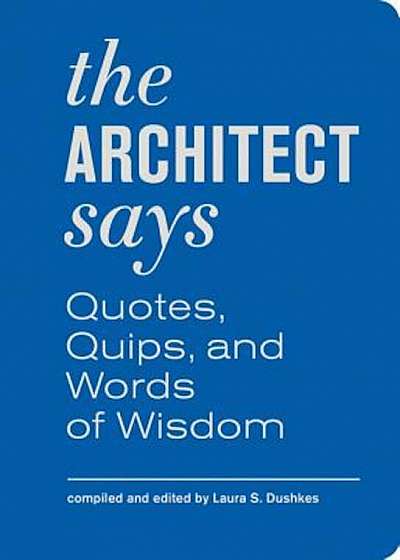 The Architect Says: Quotes, Quips, and Words of Wisdom, Hardcover