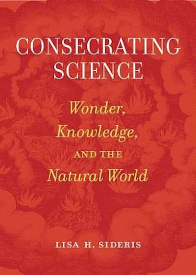 Consecrating Science: Wonder, Knowledge, and the Natural World, Paperback